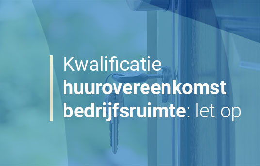 Kwalificatie huurovereenkomst bedrijfsruimte, blijf opletten