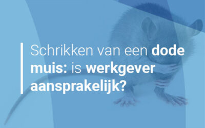 Schrikken van een dode muis: wanneer is uw werkgever aansprakelijk?